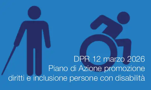 DPR 12 marzo 2026 / Piano di Azione promozione diritti e inclusione persone con disabilità DPR 12 marzo 2026 / Piano di Azione promozione diritti e inclusione persone con disabilità